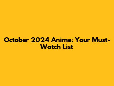 October 2024 Anime: Your Must-Watch List