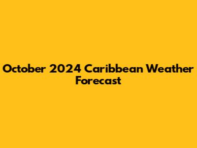 October 2024 Caribbean Weather Forecast