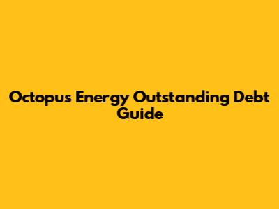 Octopus Energy Outstanding Debt Guide