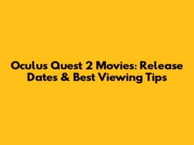 Oculus Quest 2 Movies: Release Dates & Best Viewing Tips