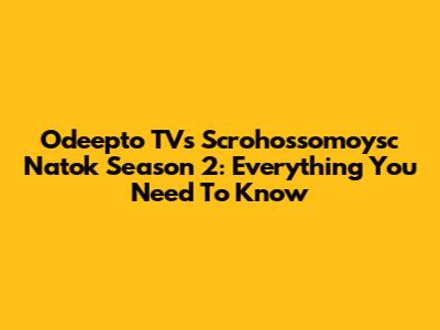 Odeepto TV's Scrohossomoysc Natok Season 2: Everything You Need To Know