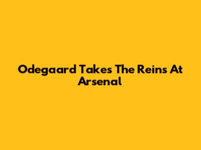 Odegaard Takes The Reins At Arsenal