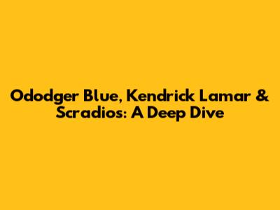Ododger Blue, Kendrick Lamar & Scradios: A Deep Dive