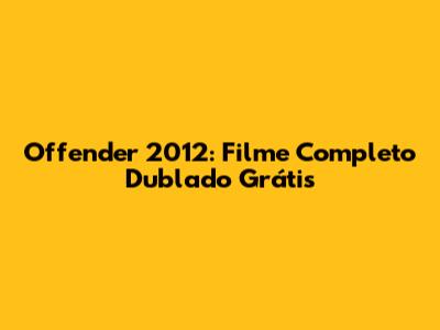 Offender 2012: Filme Completo Dublado Grátis