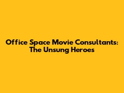 Office Space Movie Consultants: The Unsung Heroes