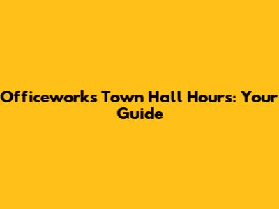 Officeworks Town Hall Hours: Your Guide