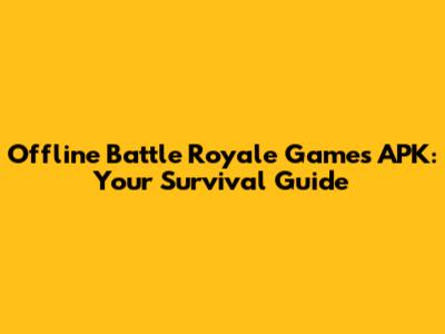 Offline Battle Royale Games APK: Your Survival Guide