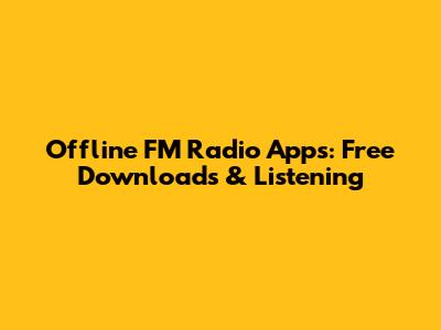 Offline FM Radio Apps: Free Downloads & Listening