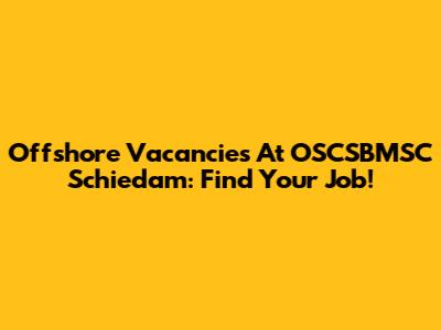 Offshore Vacancies At OSCSBMSC Schiedam: Find Your Job!