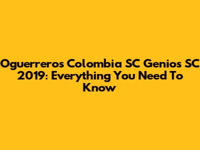 Oguerreros Colombia SC Genios SC 2019: Everything You Need To Know