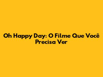Oh Happy Day: O Filme Que Você Precisa Ver