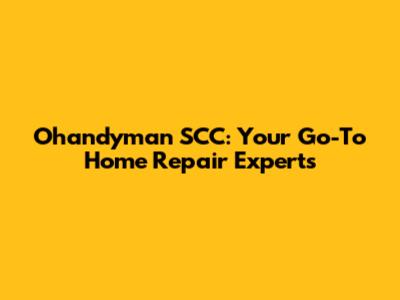 Ohandyman SCC: Your Go-To Home Repair Experts