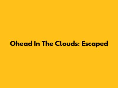 Ohead In The Clouds: Escaped