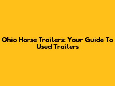 Ohio Horse Trailers: Your Guide To Used Trailers