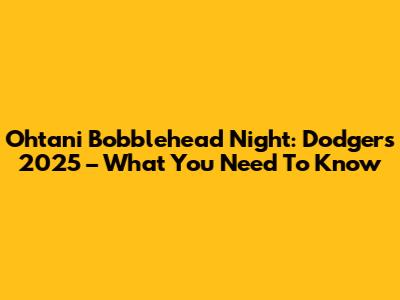 Ohtani Bobblehead Night: Dodgers 2025 – What You Need To Know