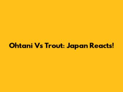 Ohtani Vs Trout: Japan Reacts!