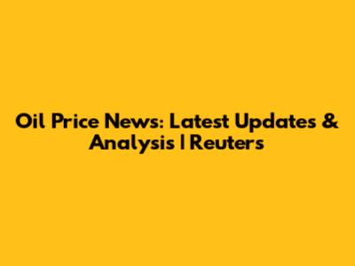 Oil Price News: Latest Updates & Analysis | Reuters