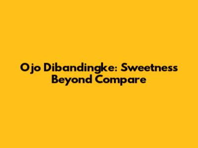 Ojo Dibandingke: Sweetness Beyond Compare