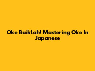 Oke Baiklah! Mastering 'Oke' In Japanese