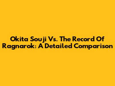 Okita Souji Vs. The Record Of Ragnarok: A Detailed Comparison