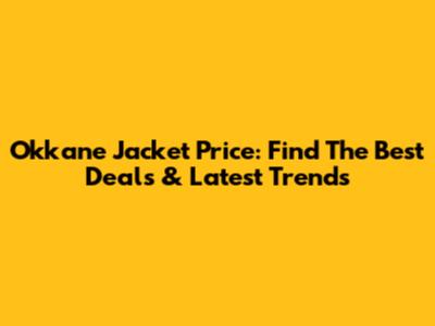 Okkane Jacket Price: Find The Best Deals & Latest Trends