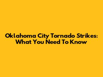 Oklahoma City Tornado Strikes: What You Need To Know