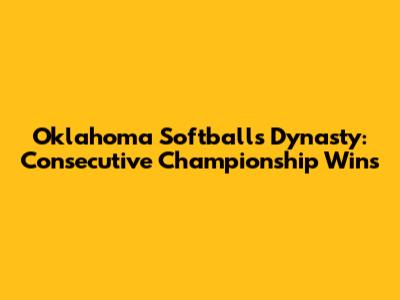 Oklahoma Softball's Dynasty: Consecutive Championship Wins