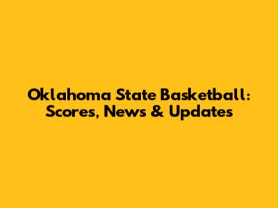 Oklahoma State Basketball: Scores, News & Updates