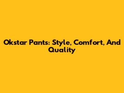 Okstar Pants: Style, Comfort, And Quality