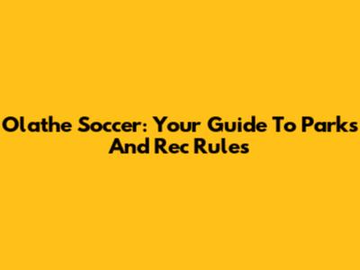 Olathe Soccer: Your Guide To Parks And Rec Rules
