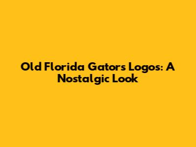 Old Florida Gators Logos: A Nostalgic Look