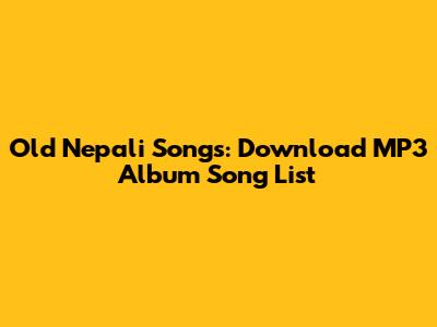 Old Nepali Songs: Download MP3 Album Song List