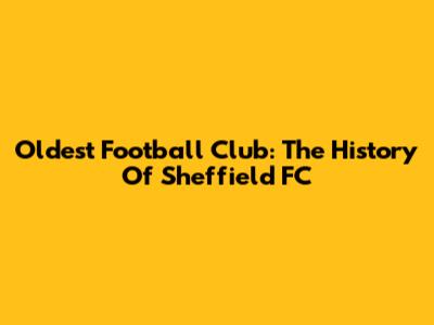 Oldest Football Club: The History Of Sheffield FC