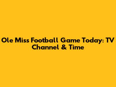 Ole Miss Football Game Today: TV Channel & Time
