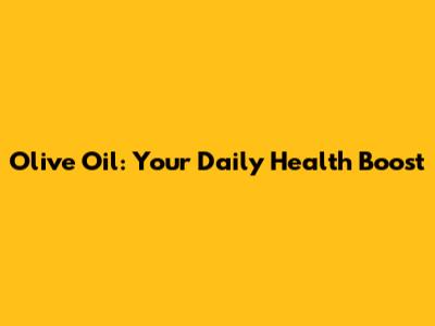 Olive Oil: Your Daily Health Boost