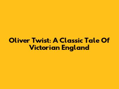 Oliver Twist: A Classic Tale Of Victorian England