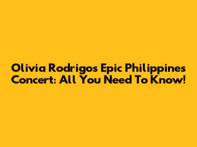 Olivia Rodrigo's Epic Philippines Concert: All You Need To Know!