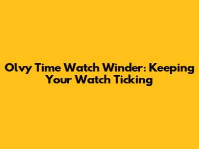 Olvy Time Watch Winder: Keeping Your Watch Ticking