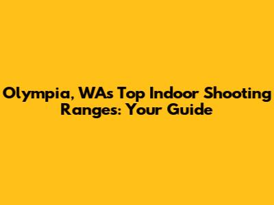 Olympia, WA's Top Indoor Shooting Ranges: Your Guide