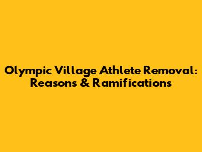 Olympic Village Athlete Removal: Reasons & Ramifications