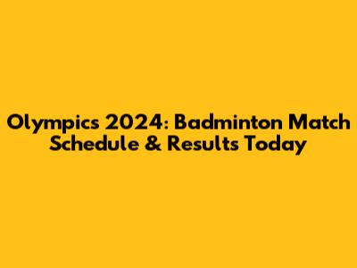 Olympics 2024: Badminton Match Schedule & Results Today
