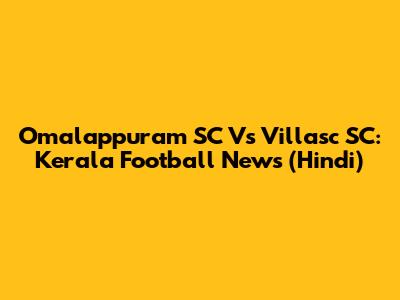 Omalappuram SC Vs Villasc SC: Kerala Football News (Hindi)