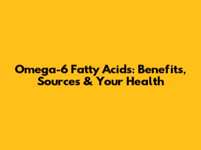 Omega-6 Fatty Acids: Benefits, Sources & Your Health