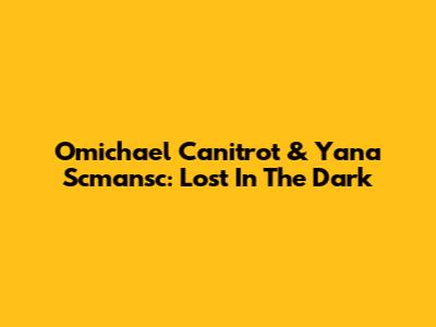 Omichael Canitrot & Yana Scmansc: Lost In The Dark