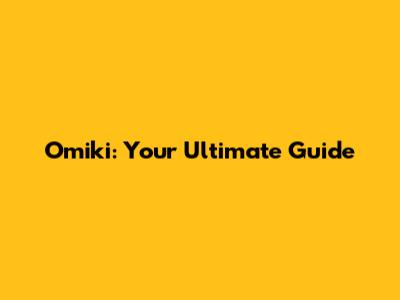 Omiki: Your Ultimate Guide
