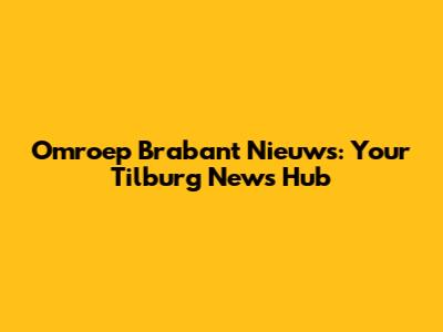 Omroep Brabant Nieuws: Your Tilburg News Hub