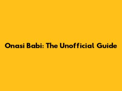 Onasi Babi: The Unofficial Guide