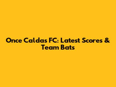 Once Caldas FC: Latest Scores & Team Bats