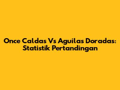 Once Caldas Vs Aguilas Doradas: Statistik Pertandingan