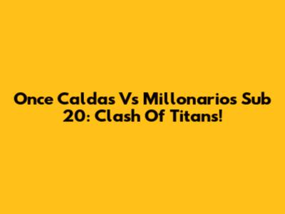 Once Caldas Vs Millonarios Sub 20: Clash Of Titans!
